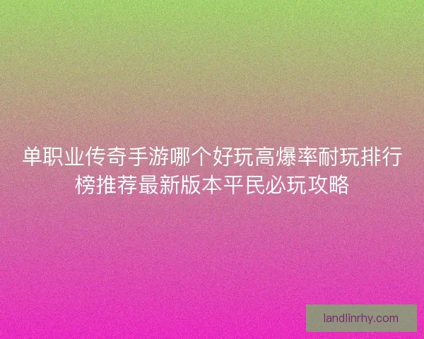 单职业传奇手游哪个好玩高爆率耐玩排行榜推荐最新版本平民必玩攻略