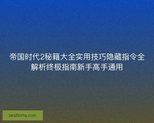 帝国时代2秘籍大全实用技巧隐藏指令全解析终极指南新手高手通用